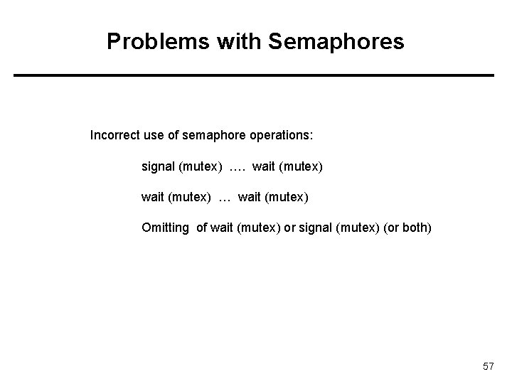 Problems with Semaphores Incorrect use of semaphore operations: signal (mutex) …. wait (mutex) …