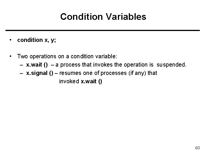 Condition Variables • condition x, y; • Two operations on a condition variable: –