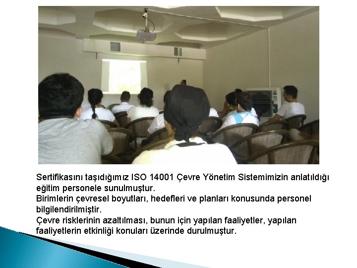 Sertifikasını taşıdığımız ISO 14001 Çevre Yönetim Sistemimizin anlatıldığı eğitim personele sunulmuştur. Birimlerin çevresel boyutları,