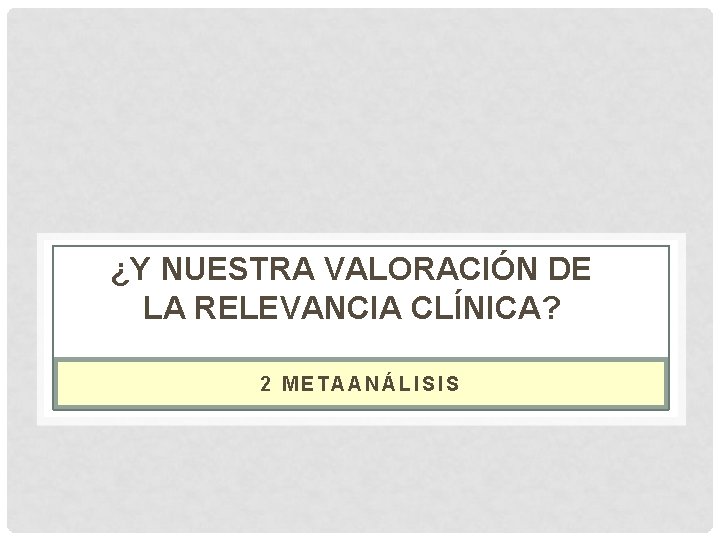 ¿Y NUESTRA VALORACIÓN DE LA RELEVANCIA CLÍNICA? 2 METAANÁLISIS 