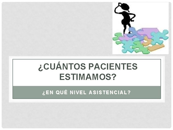 ¿CUÁNTOS PACIENTES ESTIMAMOS? ¿EN QUÉ NIVEL ASISTENCIAL? 