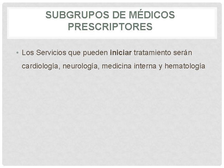 SUBGRUPOS DE MÉDICOS PRESCRIPTORES • Los Servicios que pueden iniciar tratamiento serán cardiología, neurología,