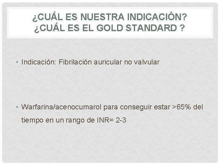 ¿CUÁL ES NUESTRA INDICACIÓN? ¿CUÁL ES EL GOLD STANDARD ? • Indicación: Fibrilación auricular