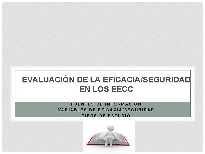 EVALUACIÓN DE LA EFICACIA/SEGURIDAD EN LOS EECC FUENTES DE INFORMACIÓN VARIABLES DE EFICACIA/SEGURIDAD TIPOS