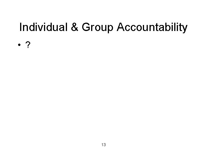 Individual & Group Accountability • ? 13 