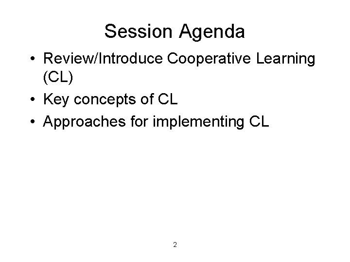 Session Agenda • Review/Introduce Cooperative Learning (CL) • Key concepts of CL • Approaches