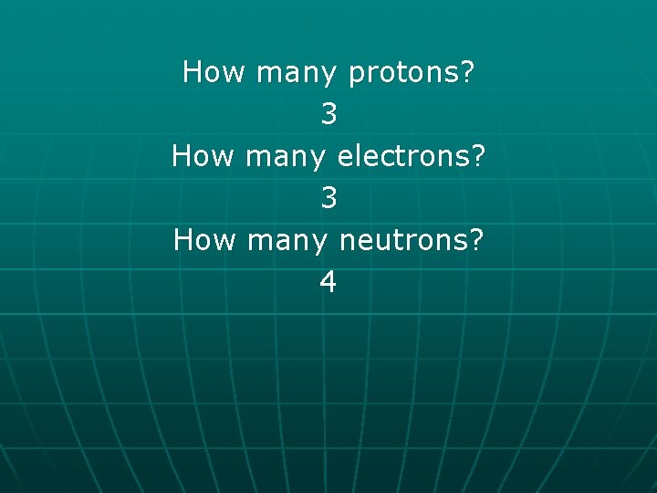 How many protons? 3 How many electrons? 3 How many neutrons? 4 
