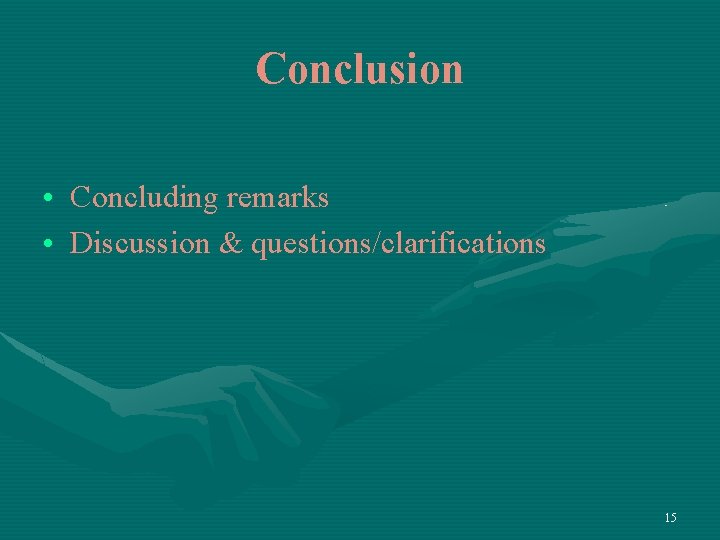 Conclusion • Concluding remarks • Discussion & questions/clarifications 15 