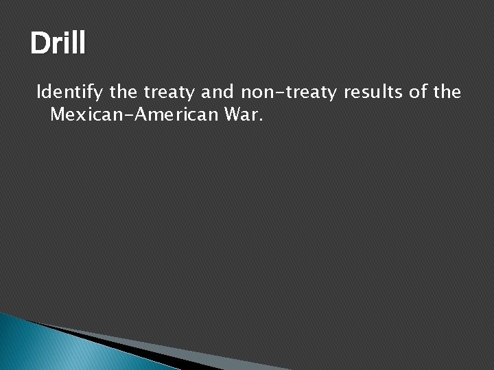 Drill Identify the treaty and non-treaty results of the Mexican-American War. 