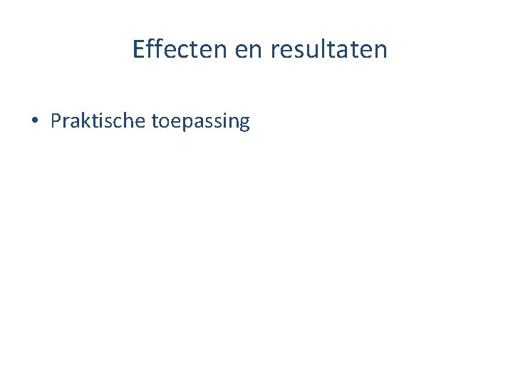 Effecten en resultaten • Praktische toepassing 