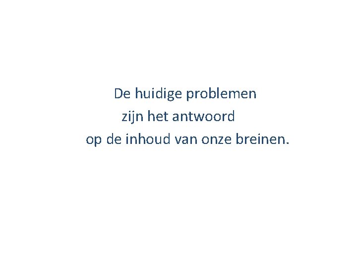 De huidige problemen zijn het antwoord op de inhoud van onze breinen. 