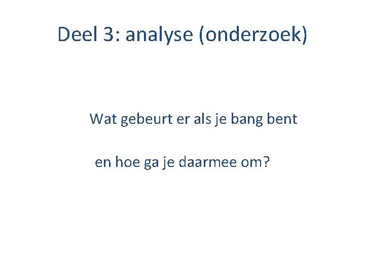 Deel 3: analyse (onderzoek) Wat gebeurt er als je bang bent en hoe ga