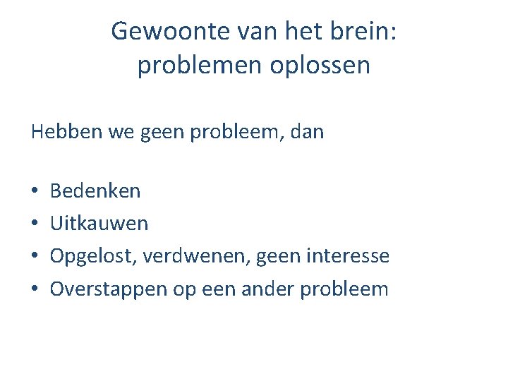 Gewoonte van het brein: problemen oplossen Hebben we geen probleem, dan • • Bedenken