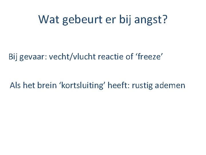 Wat gebeurt er bij angst? Bij gevaar: vecht/vlucht reactie of ‘freeze’ Als het brein