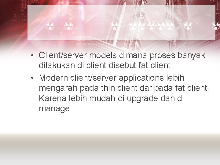  • Client/server models dimana proses banyak dilakukan di client disebut fat client •