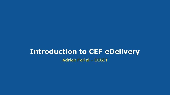 Introduction to CEF e. Delivery Adrien Ferial – DIGIT #CEFe. Delivery 