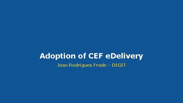 Adoption of CEF e. Delivery Joao Rodrigues Frade – DIGIT #CEFe. Delivery 