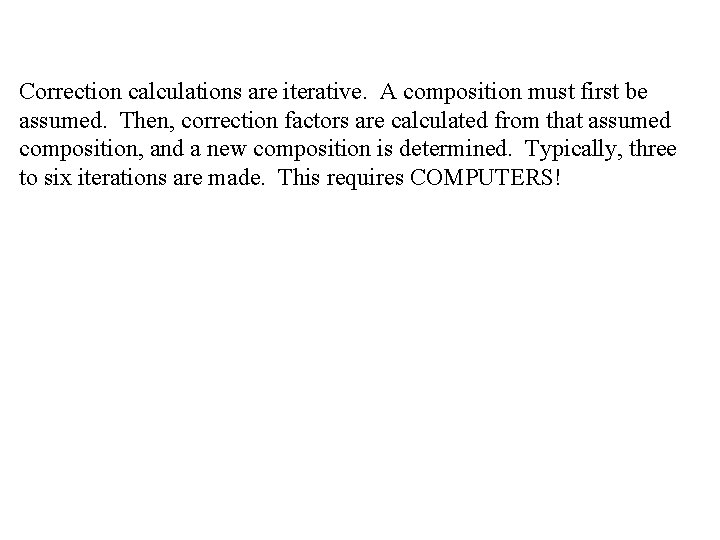 Correction calculations are iterative. A composition must first be assumed. Then, correction factors are