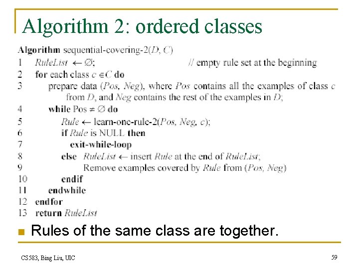 Algorithm 2: ordered classes n Rules of the same class are together. CS 583,