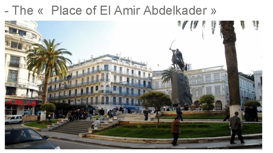 - The « Place of El Amir Abdelkader » 