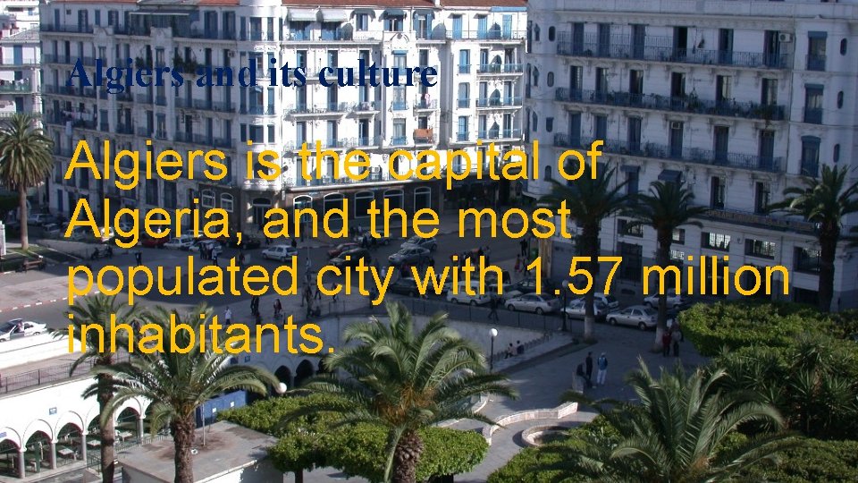 Algiers and its culture Algiers is the capital of Algeria, and the most populated