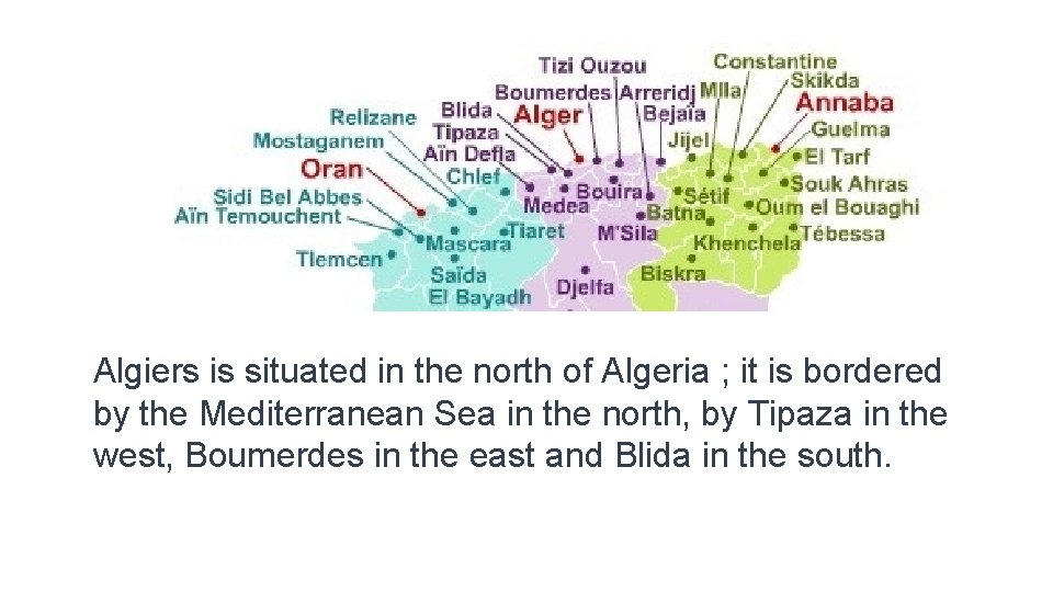 Algiers is situated in the north of Algeria ; it is bordered by the