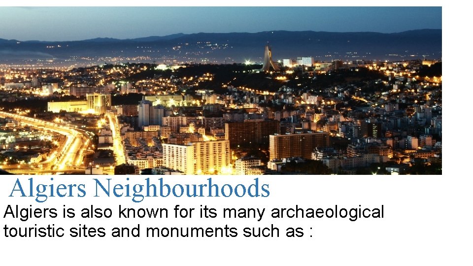 Algiers Neighbourhoods Algiers is also known for its many archaeological touristic sites and monuments