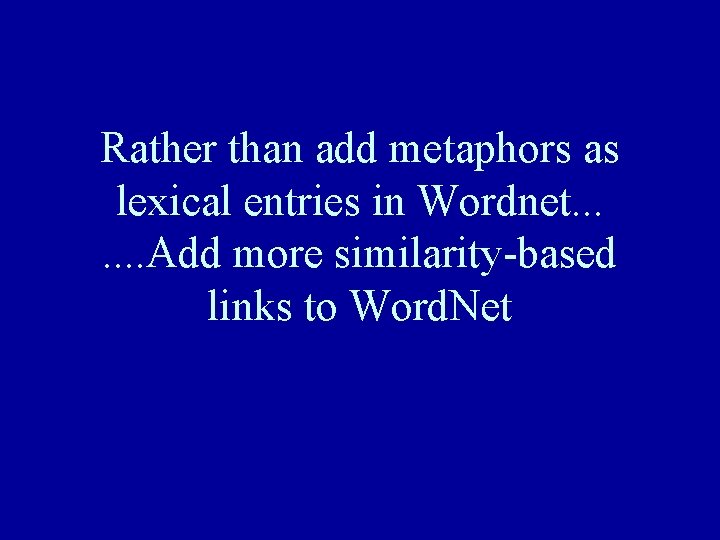 Rather than add metaphors as lexical entries in Wordnet. . . . Add more