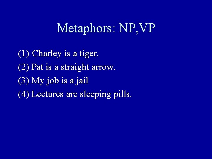 Metaphors: NP, VP (1) Charley is a tiger. (2) Pat is a straight arrow.