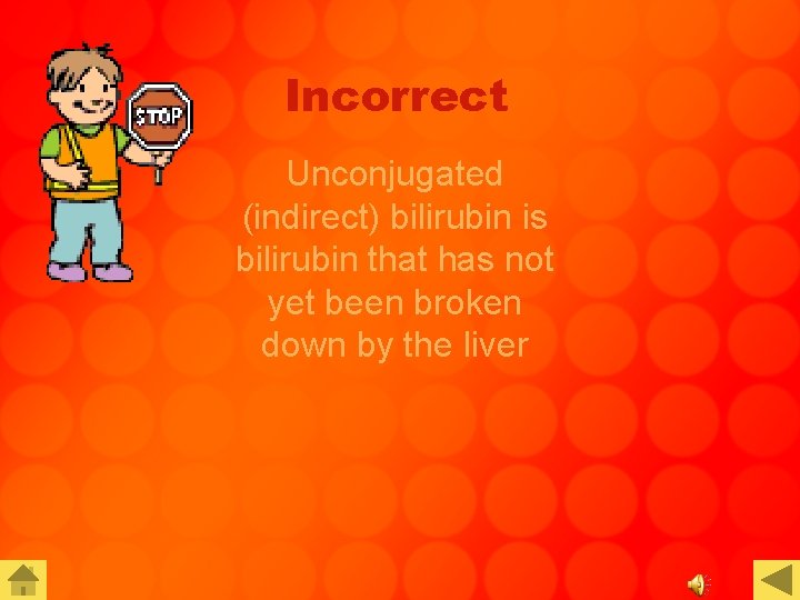 Incorrect Unconjugated (indirect) bilirubin is bilirubin that has not yet been broken down by