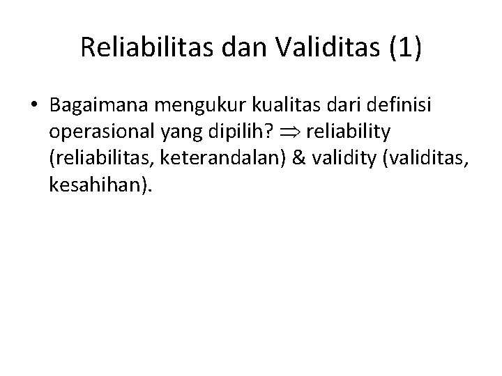 Reliabilitas dan Validitas (1) • Bagaimana mengukur kualitas dari definisi operasional yang dipilih? reliability