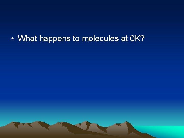  • What happens to molecules at 0 K? 