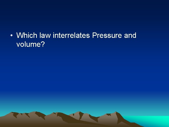  • Which law interrelates Pressure and volume? 