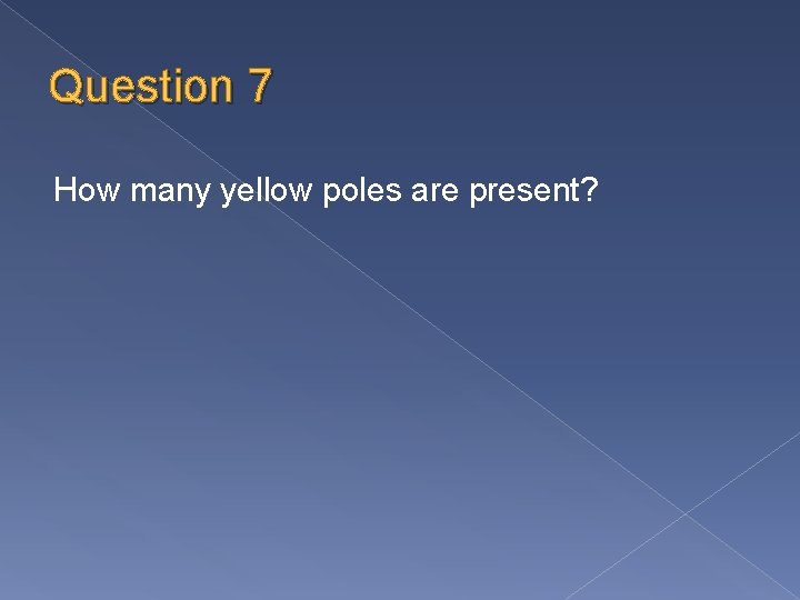 Question 7 How many yellow poles are present? 