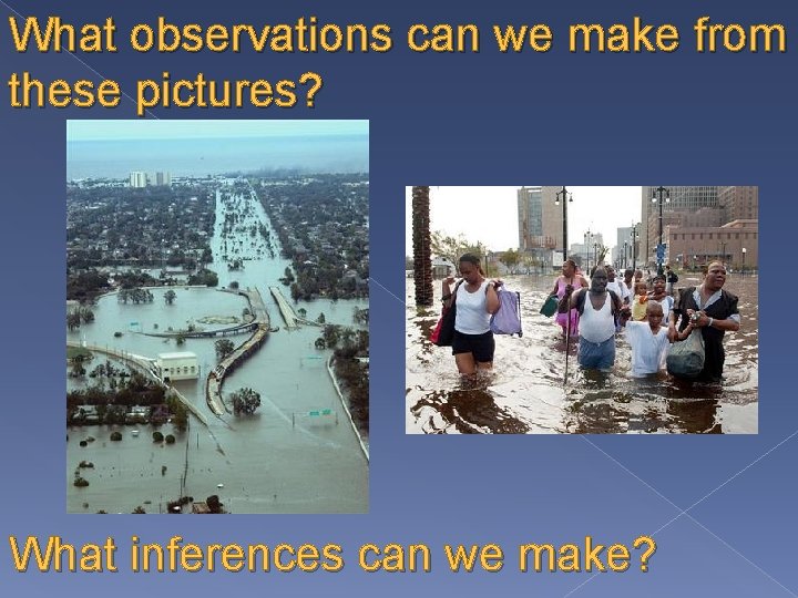 What observations can we make from these pictures? What inferences can we make? 