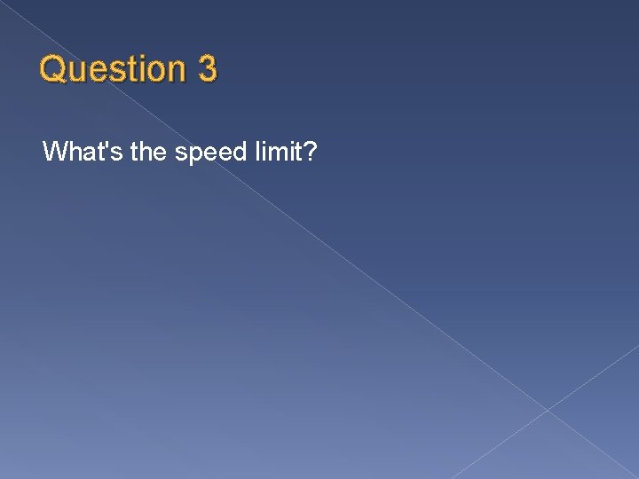 Question 3 What's the speed limit? 