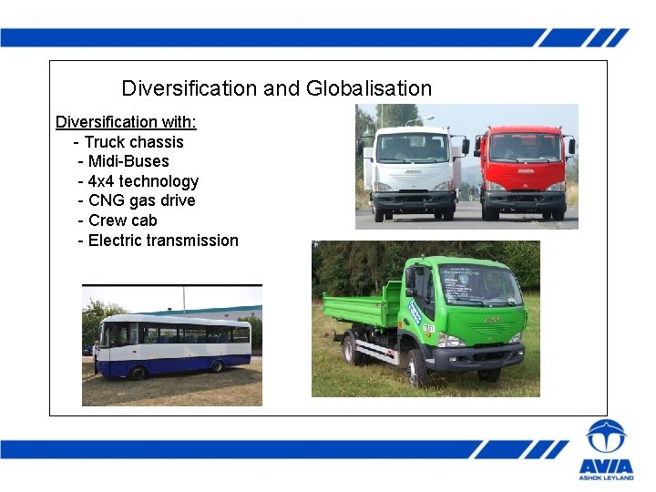 Diversification and Globalisation Diversification with: - Truck chassis - Midi-Buses - 4 x 4