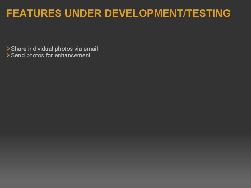 FEATURES UNDER DEVELOPMENT/TESTING Ø Share individual photos via email Ø Send photos for enhancement