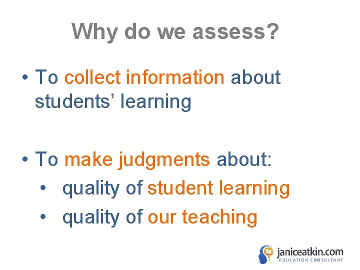 Why do we assess? • To collect information about students’ learning • To make