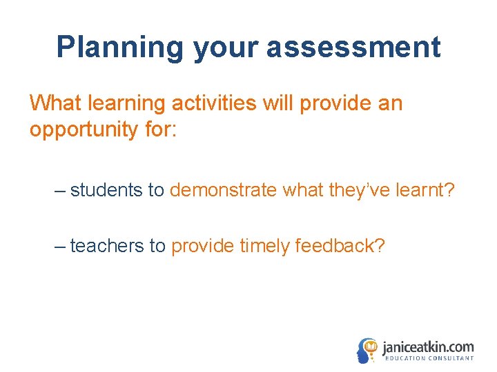 Planning your assessment What learning activities will provide an opportunity for: – students to