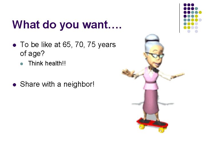 What do you want…. l To be like at 65, 70, 75 years of