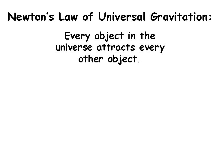 Newton’s Law of Universal Gravitation: Every object in the universe attracts every other object.
