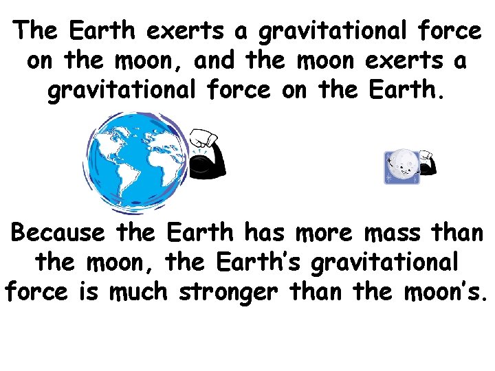 The Earth exerts a gravitational force on the moon, and the moon exerts a