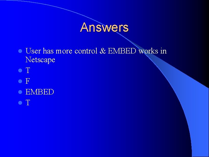 Answers l l l User has more control & EMBED works in Netscape T