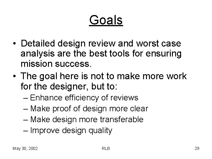 Goals • Detailed design review and worst case analysis are the best tools for