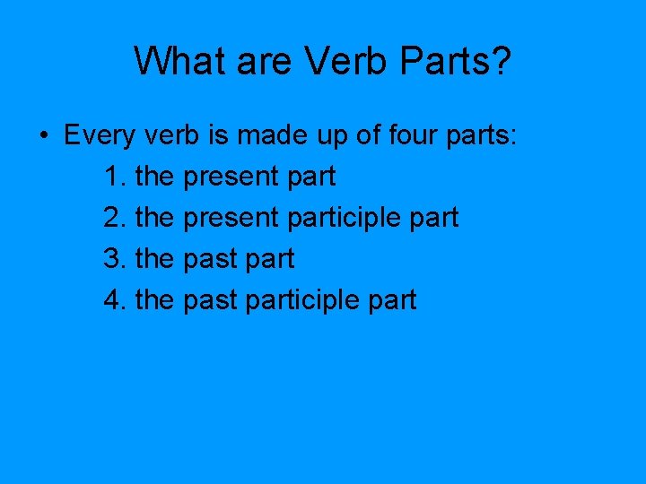 What are Verb Parts? • Every verb is made up of four parts: 1.