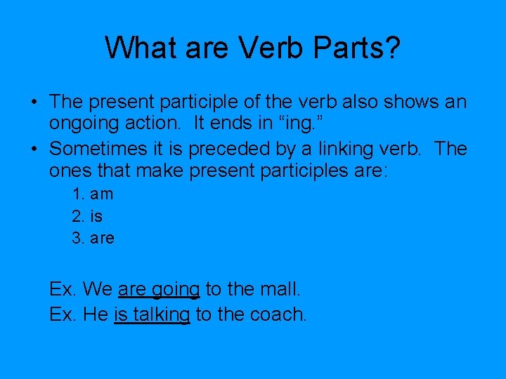 What are Verb Parts? • The present participle of the verb also shows an