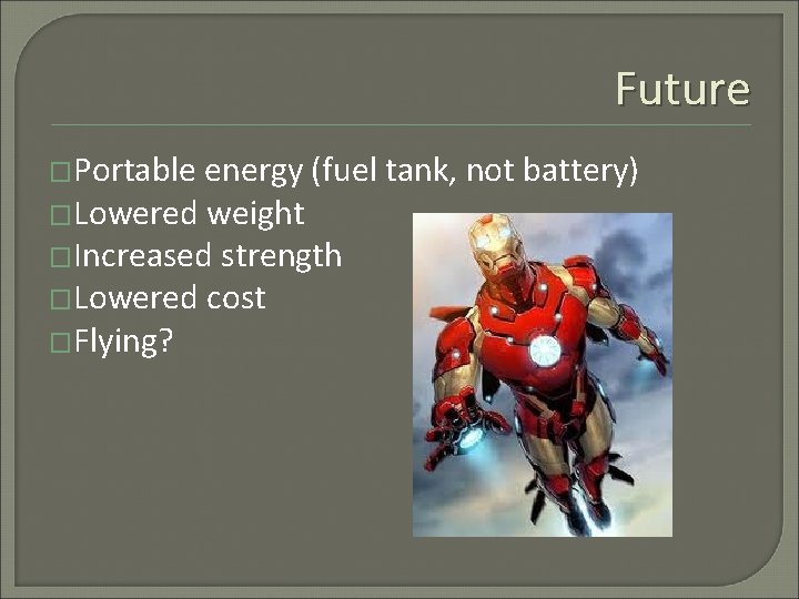 Future �Portable energy (fuel tank, not battery) �Lowered weight �Increased strength �Lowered cost �Flying?