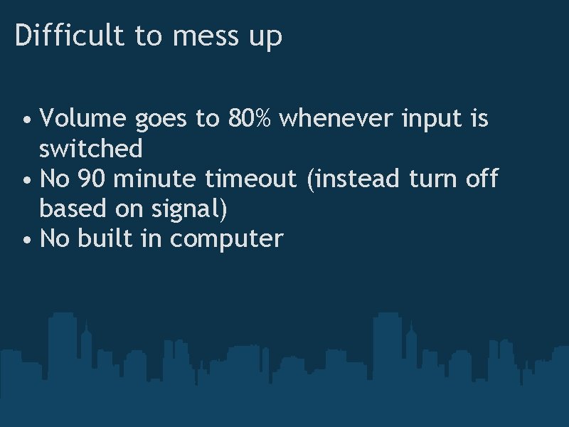 Difficult to mess up • Volume goes to 80% whenever input is switched •