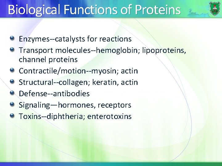 Biological Functions of Proteins Enzymes--catalysts for reactions Transport molecules--hemoglobin; lipoproteins, channel proteins Contractile/motion--myosin; actin